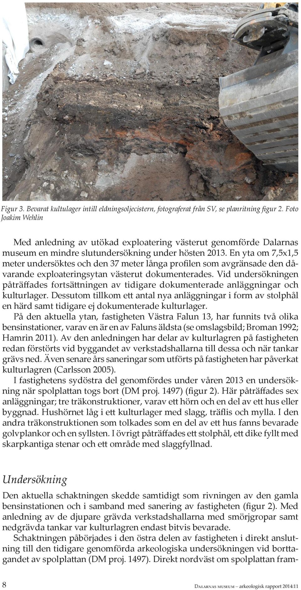 En yta om 7,5x1,5 meter undersöktes och den 37 meter långa profilen som avgränsade den dåvarande exploateringsytan västerut dokumenterades.