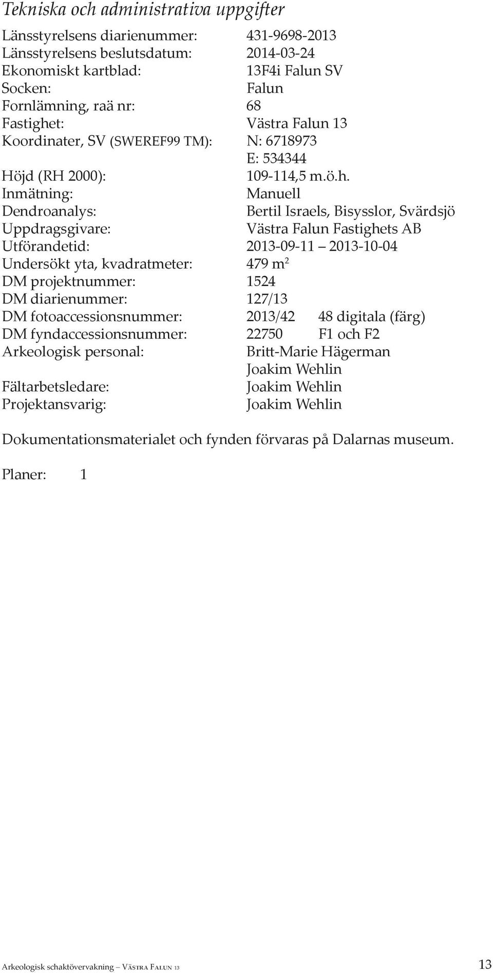 t: Västra Falun 13 Koordinater, SV (SWEREF99 TM): N: 6718973 E: 534344 Höjd (RH 2000): 109-114,5 m.ö.h.