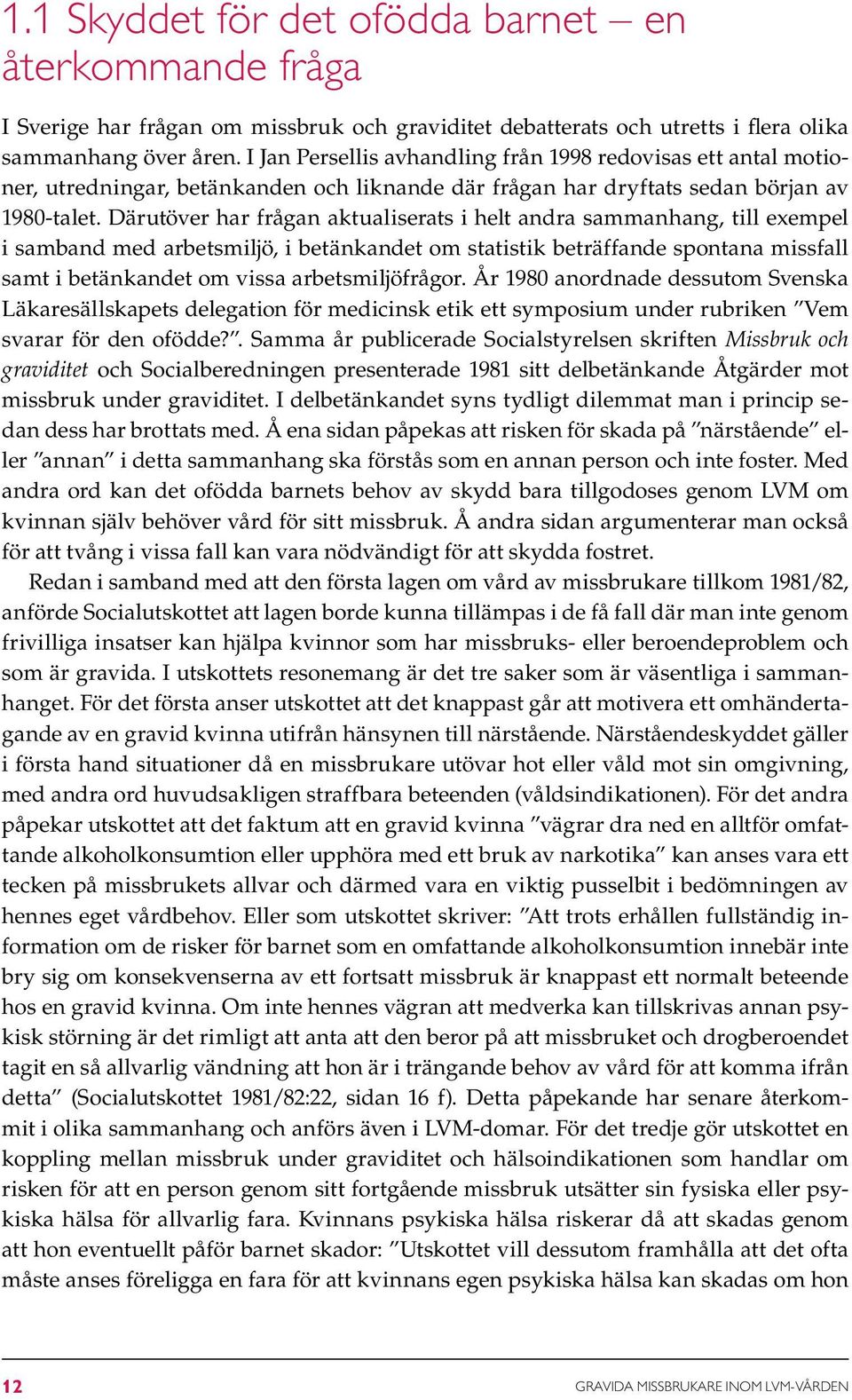 Därutöver har frågan aktualiserats i helt andra sammanhang, till exempel i samband med arbetsmiljö, i betänkandet om statistik beträffande spontana missfall samt i betänkandet om vissa