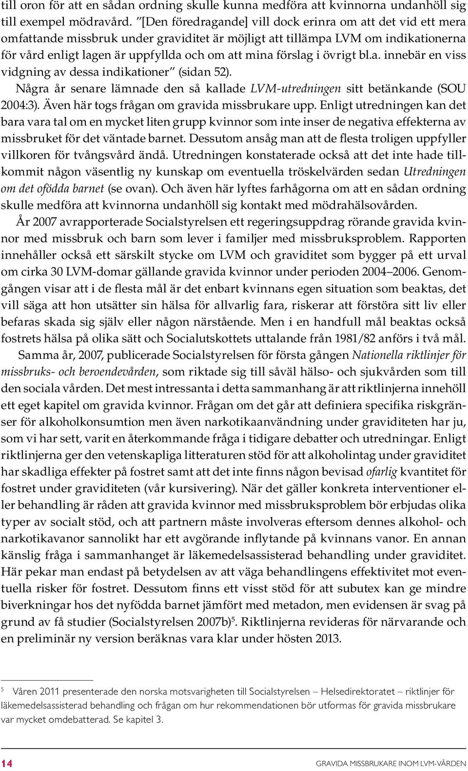 förslag i övrigt bl.a. innebär en viss vidgning av dessa indikationer (sidan 52). Några år senare lämnade den så kallade LVM-utredningen sitt betänkande (SOU 2004:3).