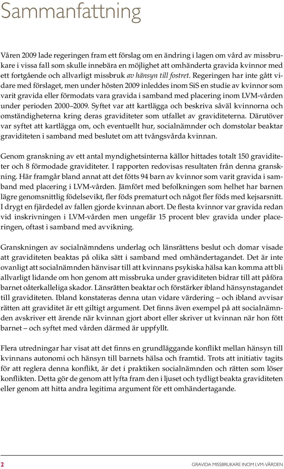 Regeringen har inte gått vidare med förslaget, men under hösten 2009 inleddes inom SiS en studie av kvinnor som varit gravida eller förmodats vara gravida i samband med placering inom LVM-vården