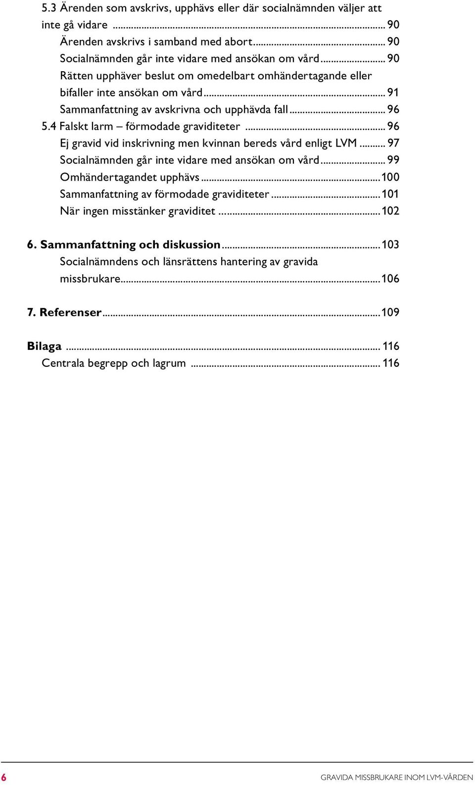 4 Falskt larm förmodade graviditeter 96 Ej gravid vid inskrivning men kvinnan bereds vård enligt LVM 97 Socialnämnden går inte vidare med ansökan om vård 99 Omhändertagandet upphävs 100