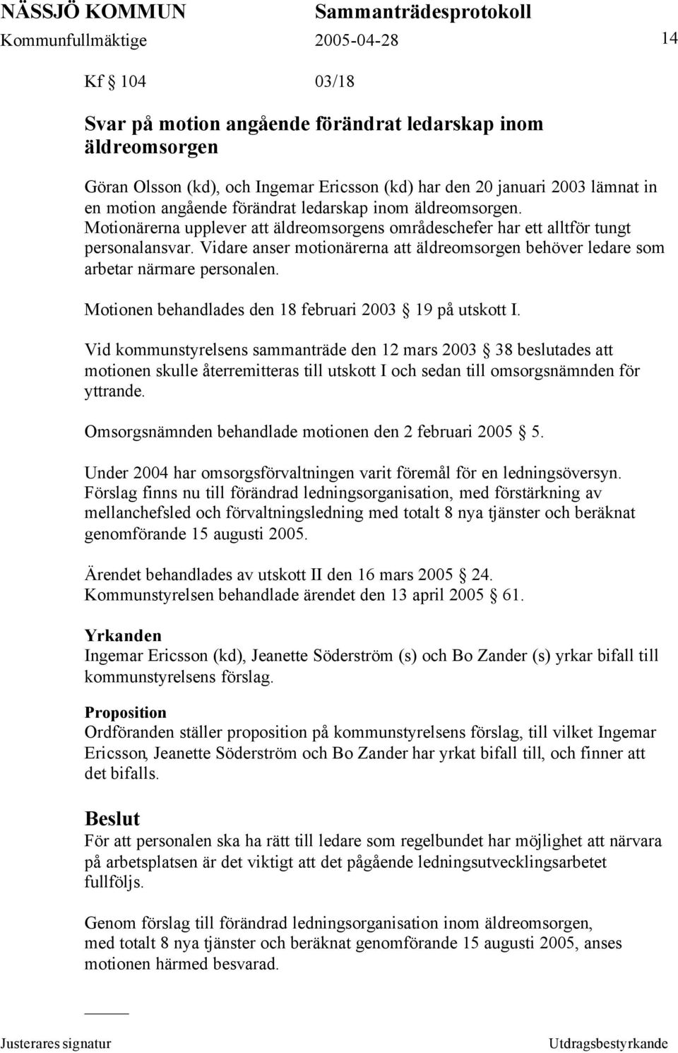 Vidare anser motionärerna att äldreomsorgen behöver ledare som arbetar närmare personalen. Motionen behandlades den 18 februari 2003 19 på utskott I.