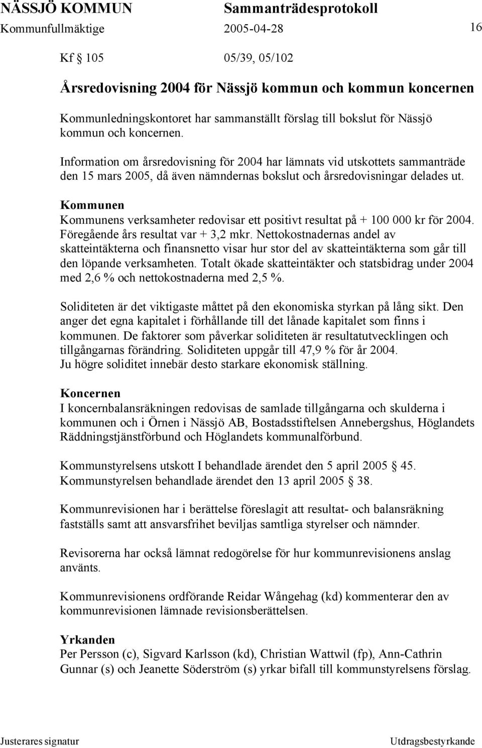 Kommunen Kommunens verksamheter redovisar ett positivt resultat på + 100 000 kr för 2004. Föregående års resultat var + 3,2 mkr.