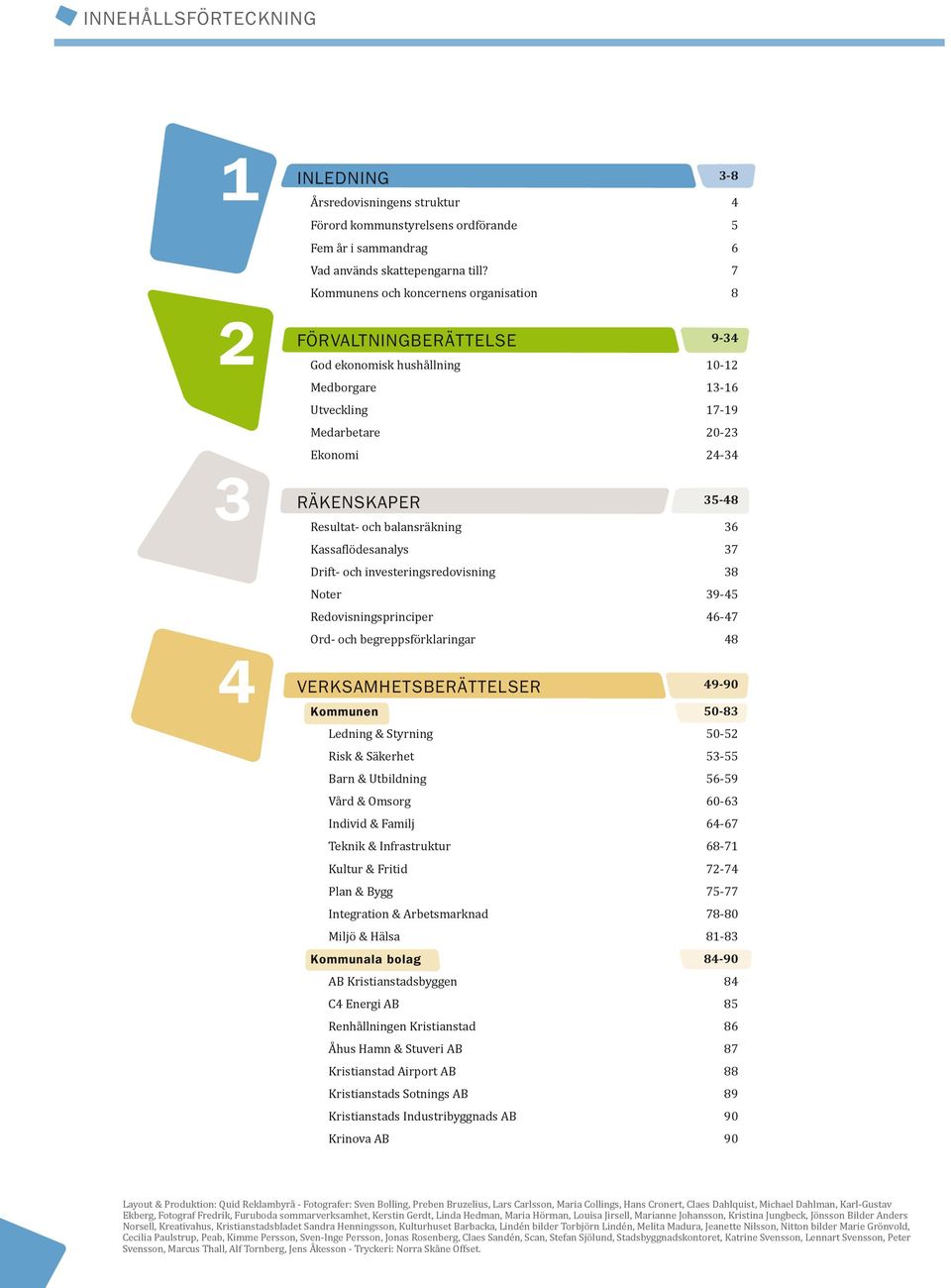 balansräkning 36 Kassaflödesanalys 37 Drift- och investeringsredovisning 38 Noter 39-45 Redovisningsprinciper 46-47 Ord- och begreppsförklaringar 48 Verksamhetsberättelser 49-90 Kommunen 50-83