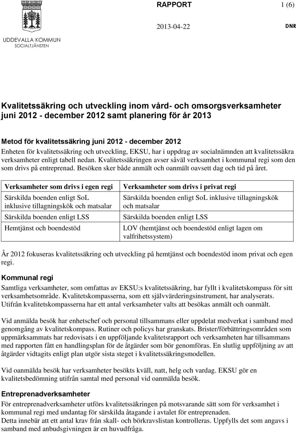 Kvalitetssäkringen avser såväl verksamhet i kommunal regi som den som drivs på entreprenad. Besöken sker både anmält och oanmält oavsett dag och tid på året.