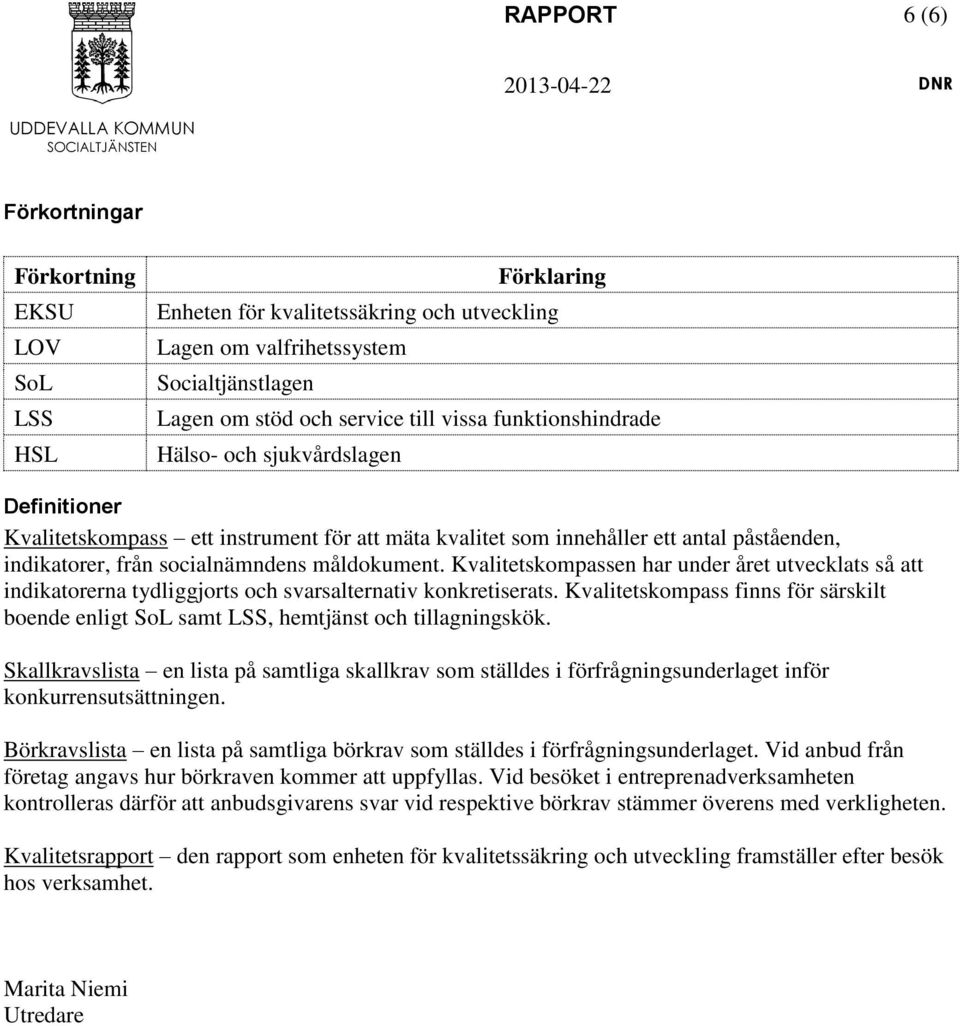 påståenden, indikatorer, från socialnämndens måldokument. Kvalitetskompassen har under året utvecklats så att indikatorerna tydliggjorts och svarsalternativ konkretiserats.