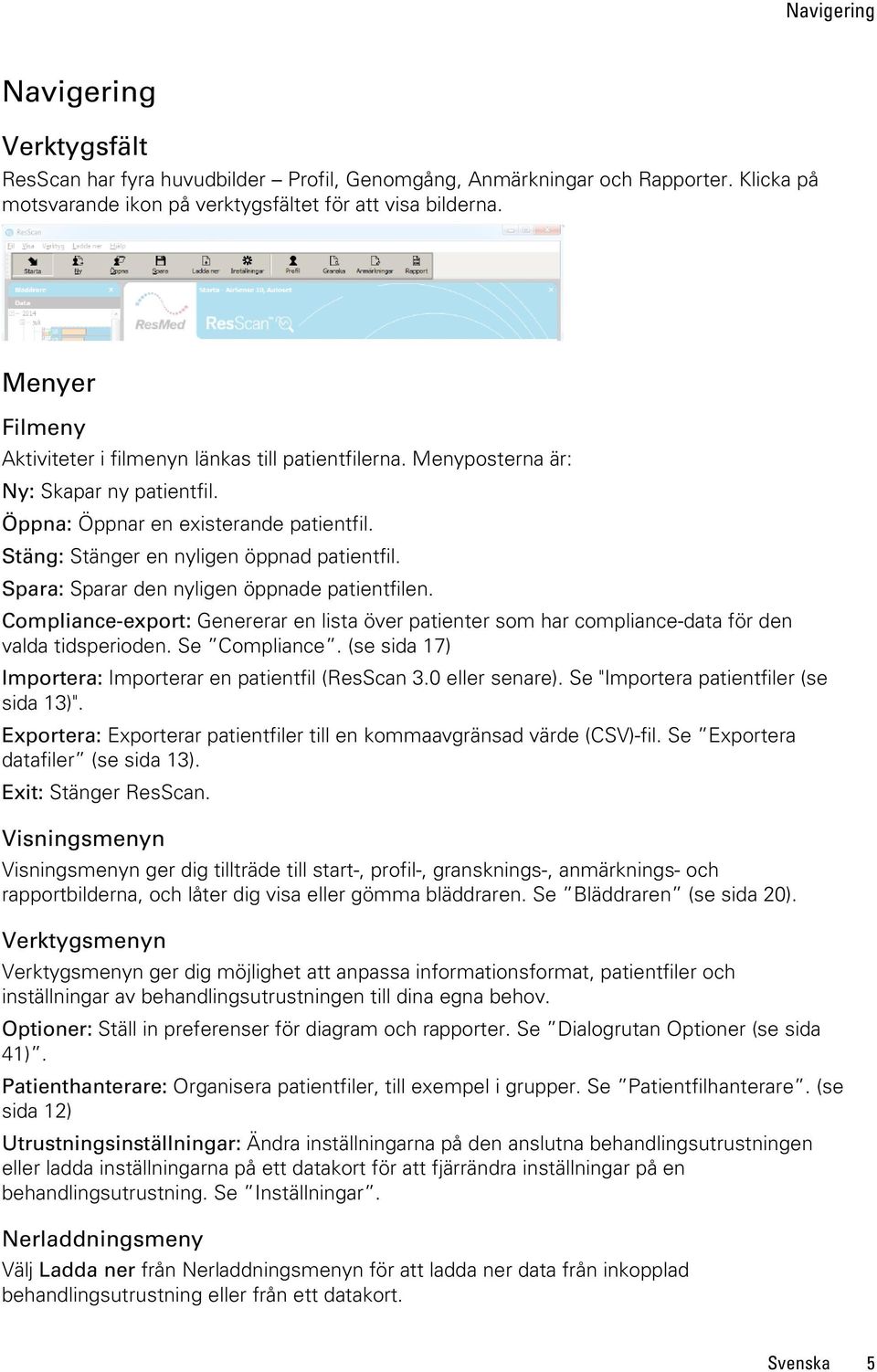 Spara: Sparar den nyligen öppnade patientfilen. Compliance-export: Genererar en lista över patienter som har compliance-data för den valda tidsperioden. Se Compliance.