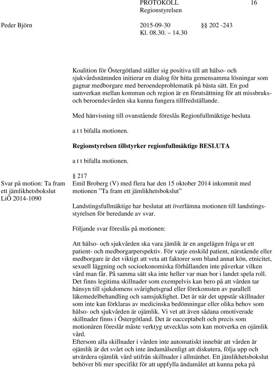 Med hänvisning till ovanstående föreslås Regionfullmäktige besluta a t t bifalla motionen. tillstyrker regionfullmäktige BESLUTA a t t bifalla motionen.