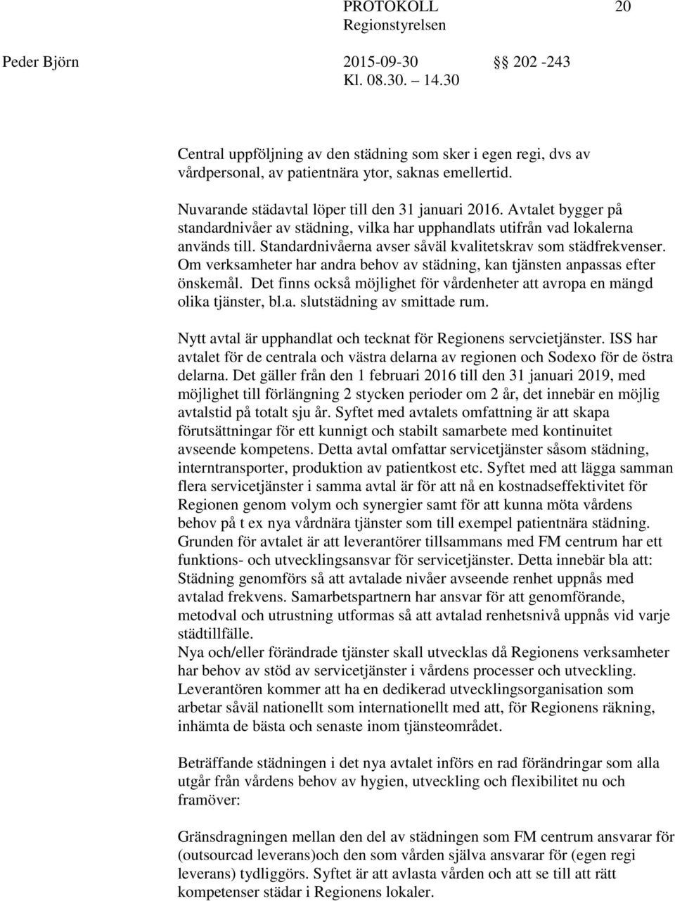 Om verksamheter har andra behov av städning, kan tjänsten anpassas efter önskemål. Det finns också möjlighet för vårdenheter att avropa en mängd olika tjänster, bl.a. slutstädning av smittade rum.