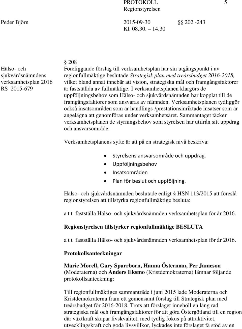 I verksamhetsplanen klargörs de uppföljningsbehov som Hälso- och sjukvårdsnämnden har kopplat till de framgångsfaktorer som ansvaras av nämnden.