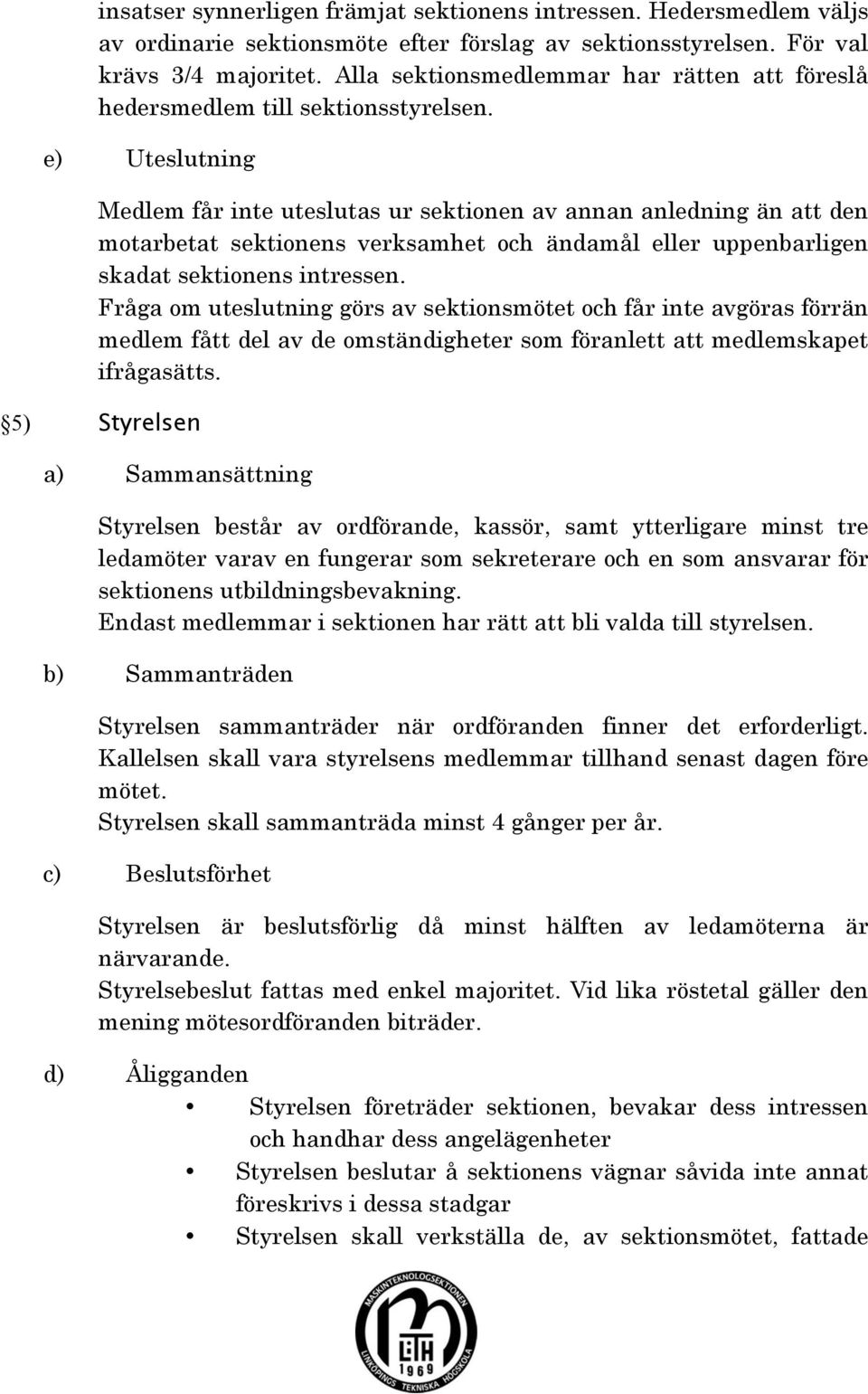 e) Uteslutning Medlem får inte uteslutas ur sektionen av annan anledning än att den motarbetat sektionens verksamhet och ändamål eller uppenbarligen skadat sektionens intressen.