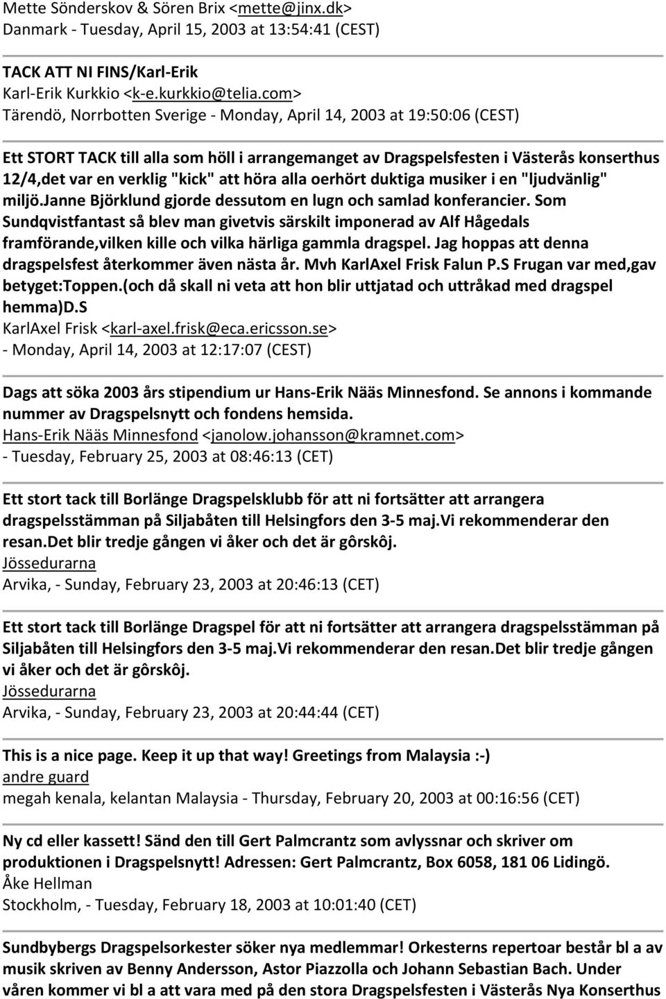 att höra alla oerhört duktiga musiker i en "ljudvänlig" miljö.janne Björklund gjorde dessutom en lugn och samlad konferancier.