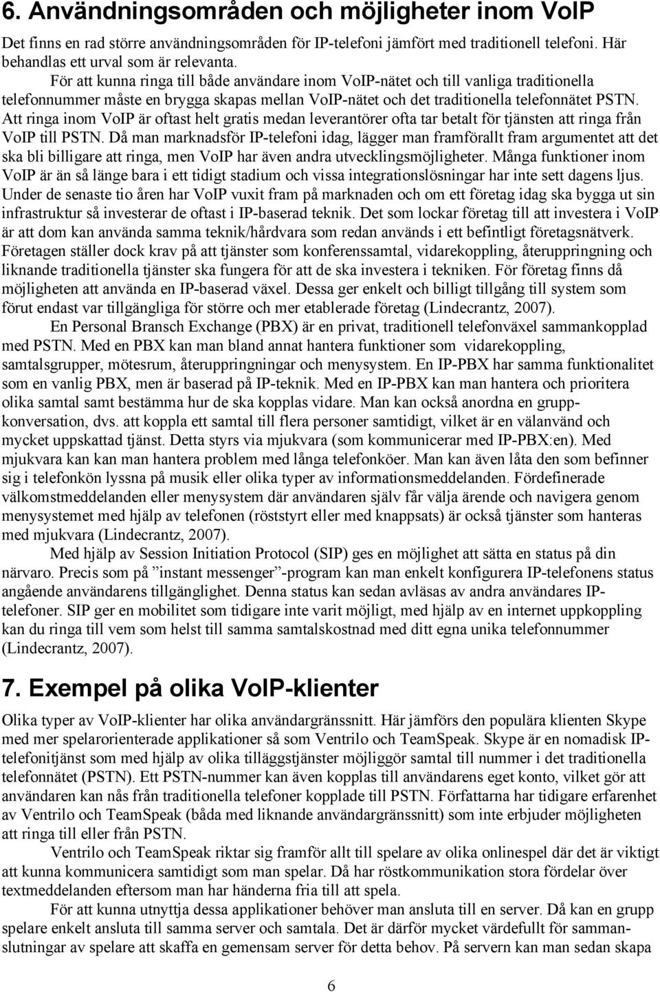 Att ringa inom VoIP är oftast helt gratis medan leverantörer ofta tar betalt för tjänsten att ringa från VoIP till PSTN.