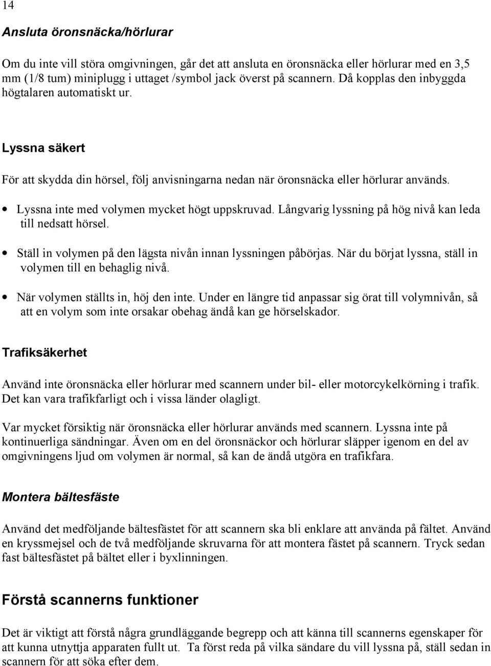 Lyssna inte med volymen mycket högt uppskruvad. Långvarig lyssning på hög nivå kan leda till nedsatt hörsel. Ställ in volymen på den lägsta nivån innan lyssningen påbörjas.