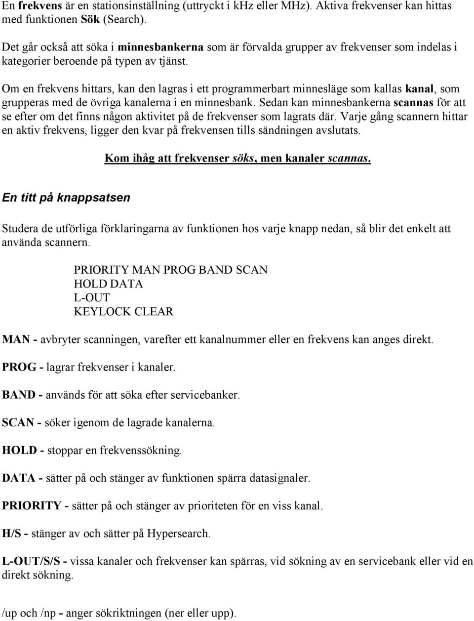 Om en frekvens hittars, kan den lagras i ett programmerbart minnesläge som kallas kanal, som grupperas med de övriga kanalerna i en minnesbank.