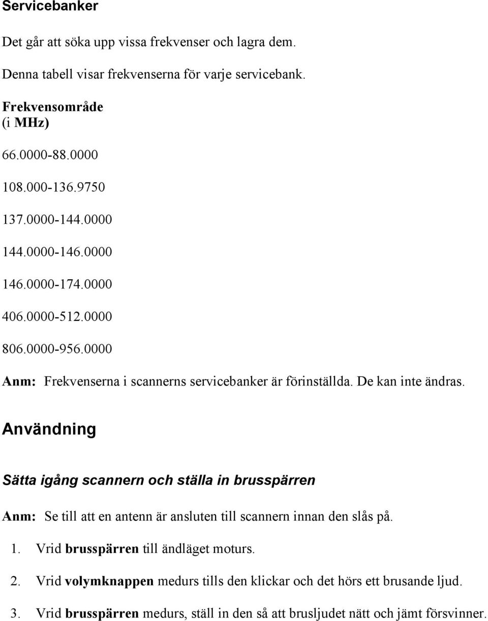 De kan inte ändras. Användning Sätta igång scannern och ställa in brusspärren Anm: Se till att en antenn är ansluten till scannern innan den slås på. 1.