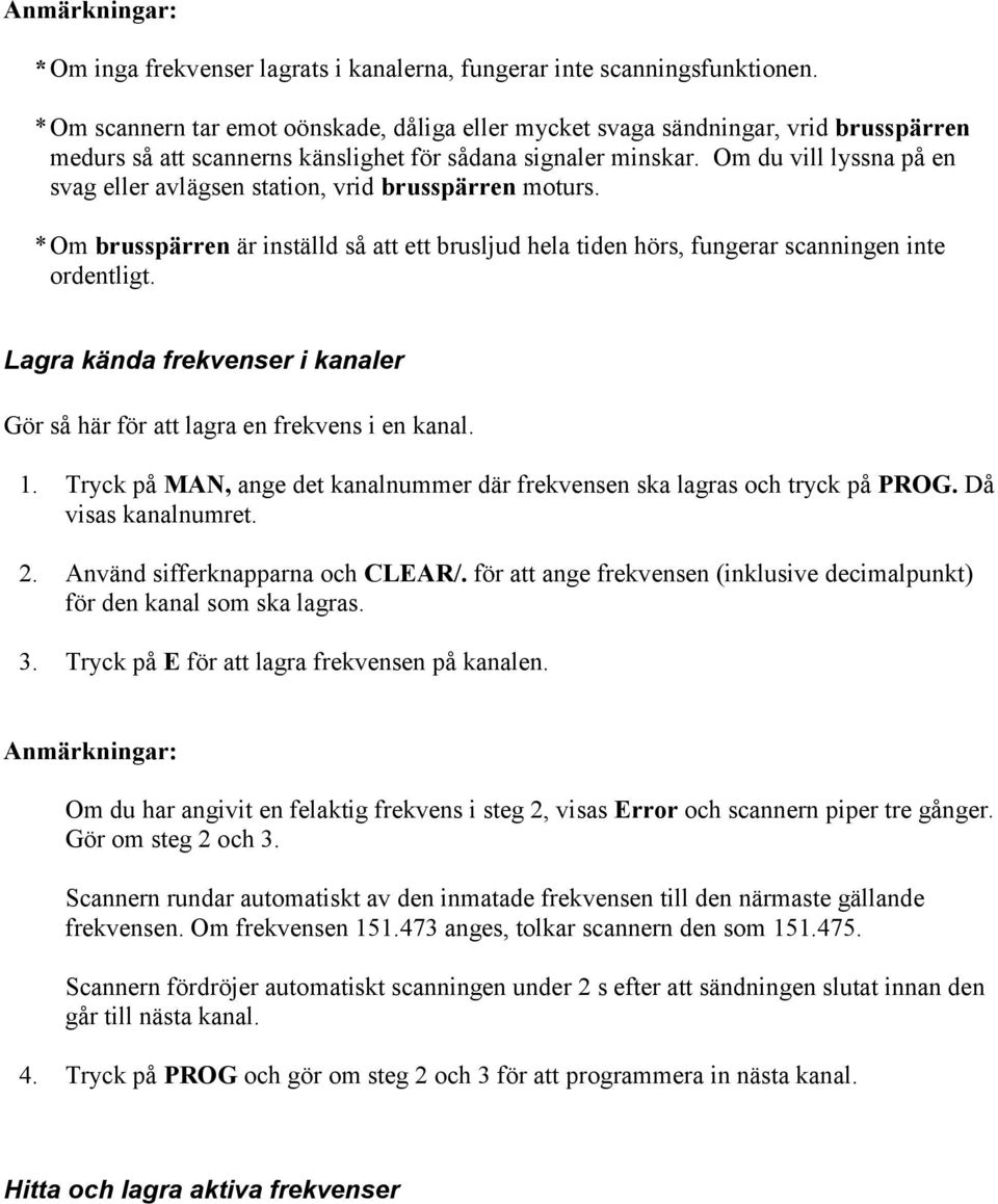 Om du vill lyssna på en svag eller avlägsen station, vrid brusspärren moturs. * Om brusspärren är inställd så att ett brusljud hela tiden hörs, fungerar scanningen inte ordentligt.