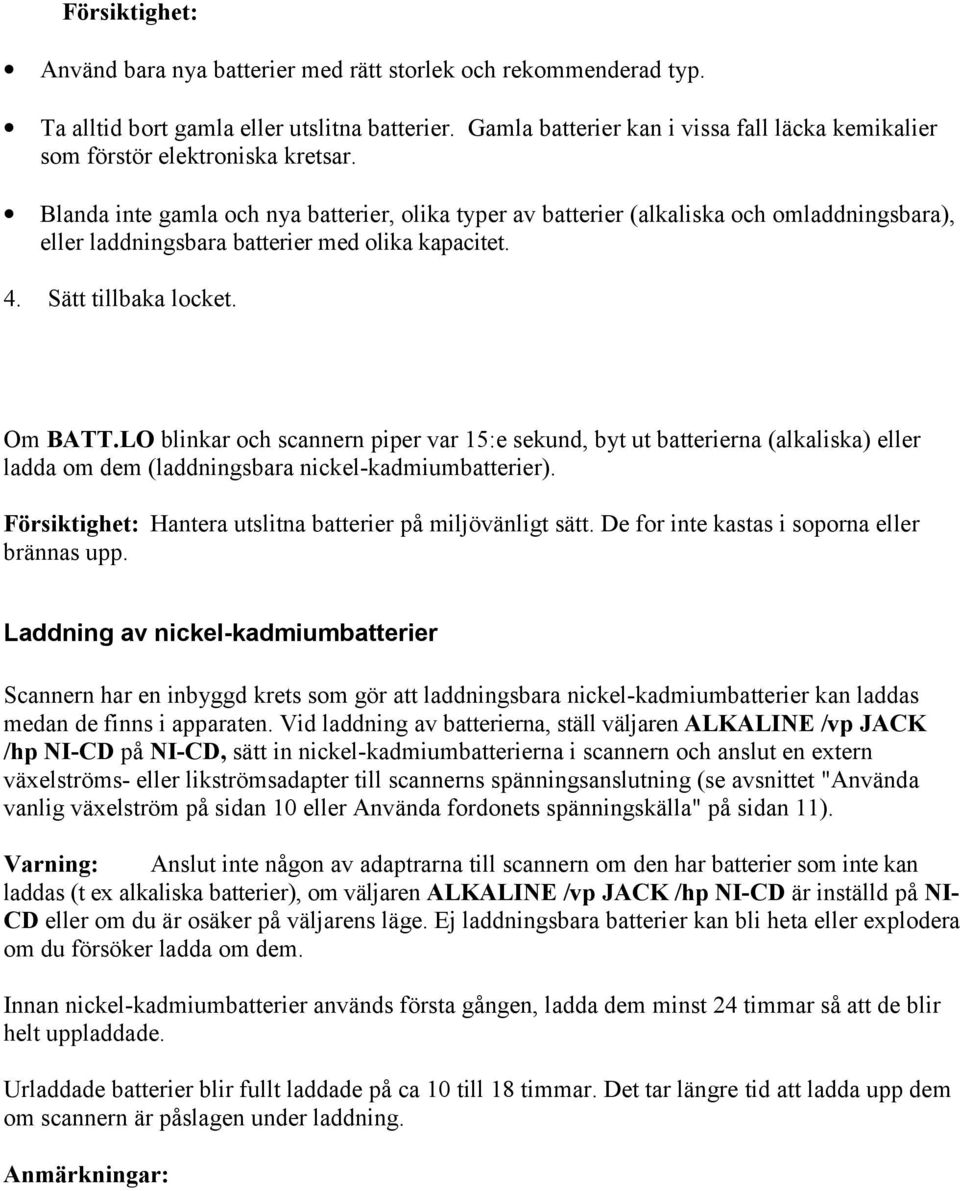 Blanda inte gamla och nya batterier, olika typer av batterier (alkaliska och omladdningsbara), eller laddningsbara batterier med olika kapacitet. 4. Sätt tillbaka locket. Om BATT.