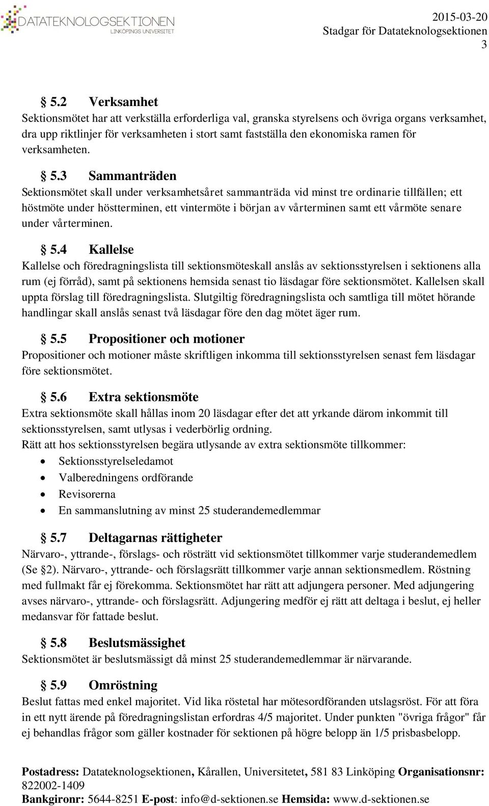 3 Sammanträden Sektionsmötet skall under verksamhetsåret sammanträda vid minst tre ordinarie tillfällen; ett höstmöte under höstterminen, ett vintermöte i början av vårterminen samt ett vårmöte