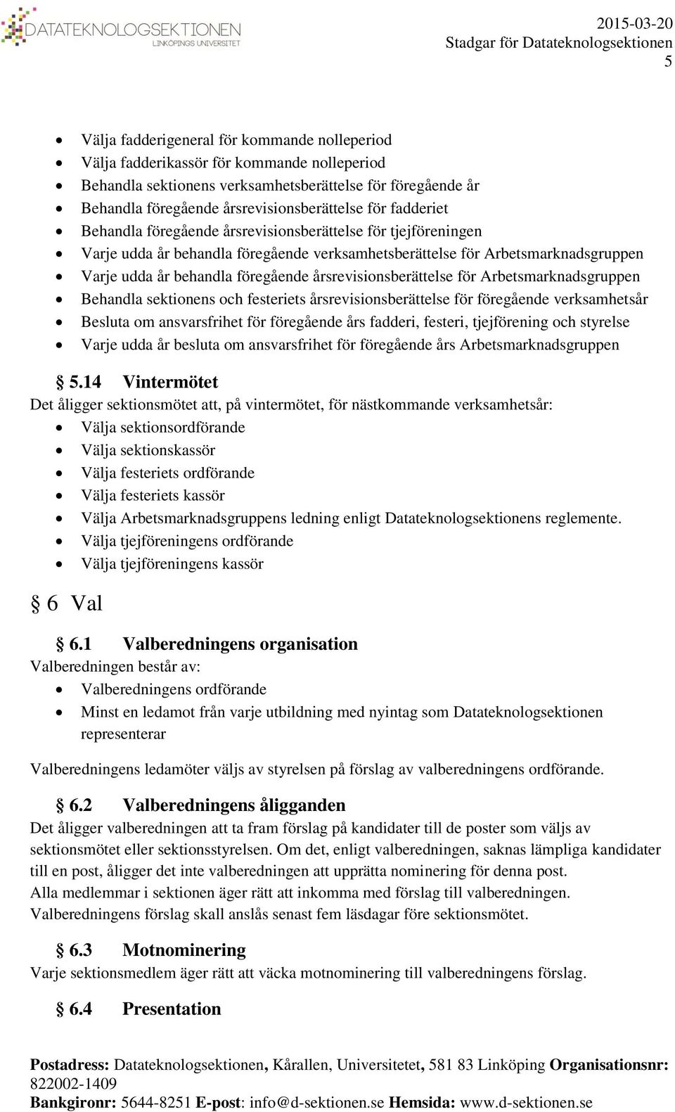 årsrevisionsberättelse för Arbetsmarknadsgruppen Behandla sektionens och festeriets årsrevisionsberättelse för föregående verksamhetsår Besluta om ansvarsfrihet för föregående års fadderi, festeri,