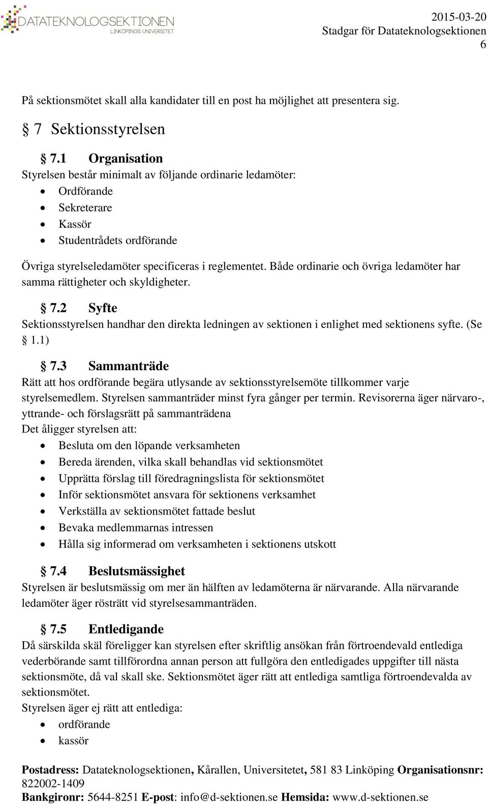 Både ordinarie och övriga ledamöter har samma rättigheter och skyldigheter. 7.2 Syfte Sektionsstyrelsen handhar den direkta ledningen av sektionen i enlighet med sektionens syfte. (Se 1.1) 7.