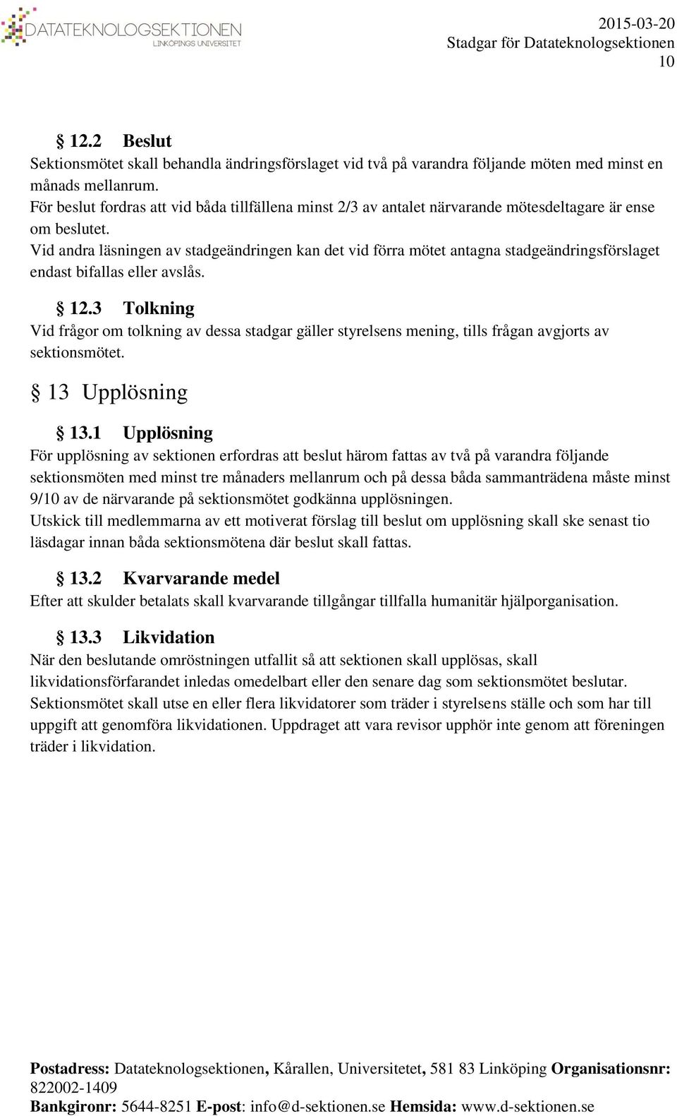 Vid andra läsningen av stadgeändringen kan det vid förra mötet antagna stadgeändringsförslaget endast bifallas eller avslås. 12.