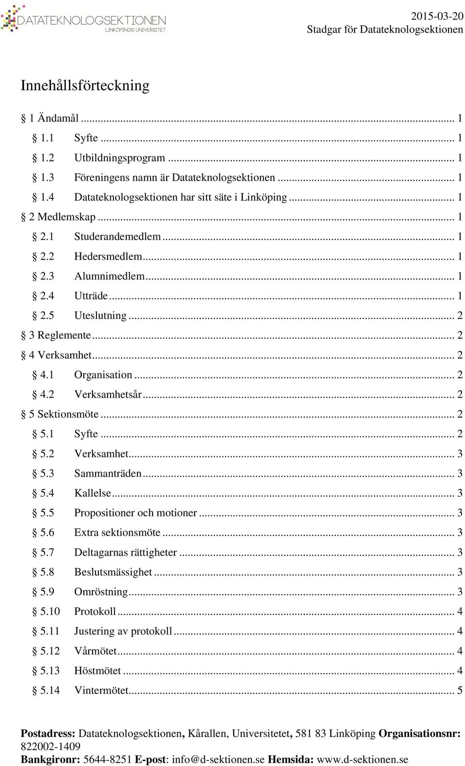 .. 2 4.2 Verksamhetsår... 2 5 Sektionsmöte... 2 5.1 Syfte... 2 5.2 Verksamhet... 3 5.3 Sammanträden... 3 5.4 Kallelse... 3 5.5 Propositioner och motioner... 3 5.6 Extra sektionsmöte... 3 5.7 Deltagarnas rättigheter.