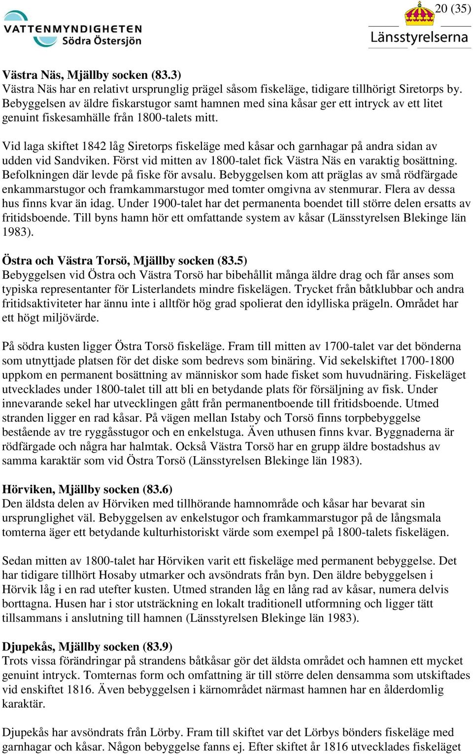 Vid laga skiftet 1842 låg Siretorps fiskeläge med kåsar och garnhagar på andra sidan av udden vid Sandviken. Först vid mitten av 1800-talet fick Västra Näs en varaktig bosättning.