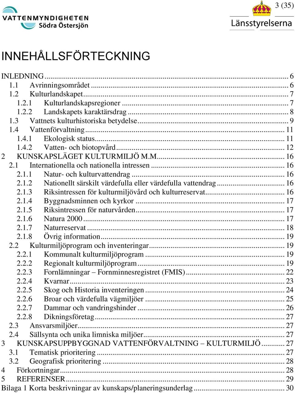 1 Internationella och nationella intressen... 16 2.1.1 Natur- och kulturvattendrag... 16 2.1.2 Nationellt särskilt värdefulla eller värdefulla vattendrag... 16 2.1.3 Riksintressen för kulturmiljövård och kulturreservat.