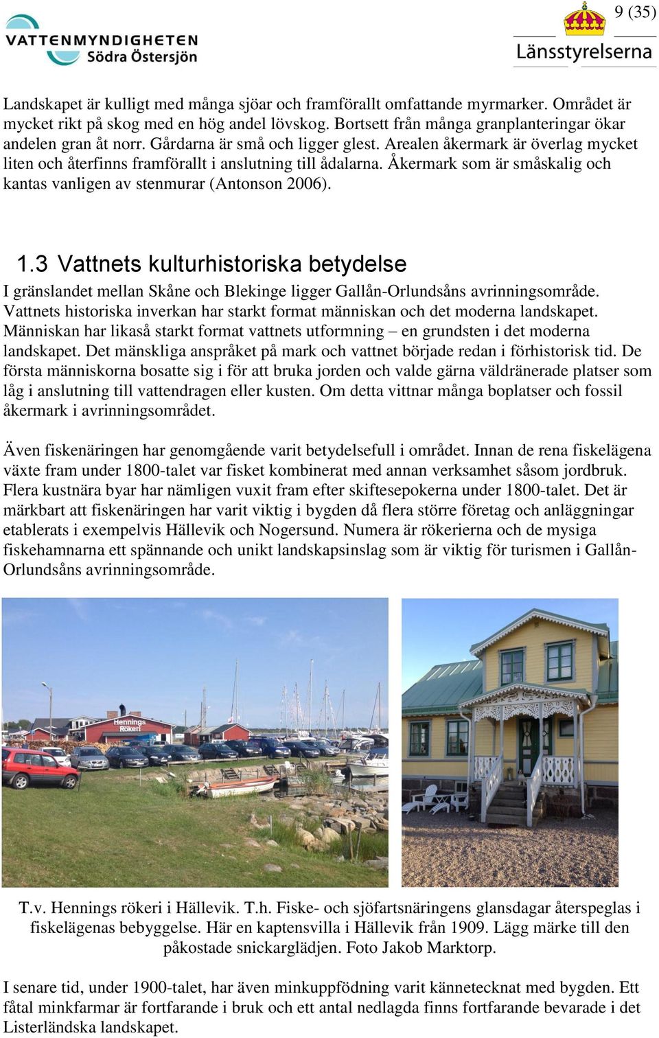 Åkermark som är småskalig och kantas vanligen av stenmurar (Antonson 2006). 1.3 Vattnets kulturhistoriska betydelse I gränslandet mellan Skåne och Blekinge ligger Gallån-Orlundsåns avrinningsområde.