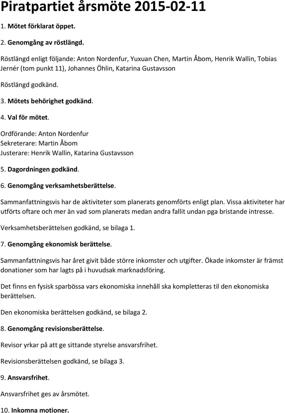 4. Val för mötet. Ordförande: Anton Nordenfur Sekreterare: Martin Åbom Justerare: Henrik Wallin, Katarina Gustavsson 5. Dagordningen godkänd. 6. Genomgång verksamhetsberättelse.