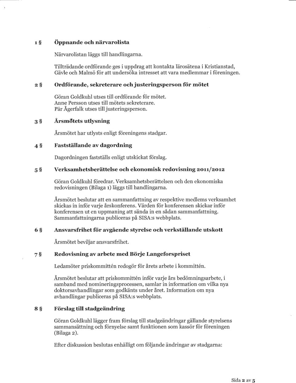 2 Ordförande, sekreterare och justeringsperson för mötet Göran Goldkuhl utses till ordförande för mötet. Anne Persson utses till mötets sekreterare. Pär Ägerfalk utses till justeringsper son.