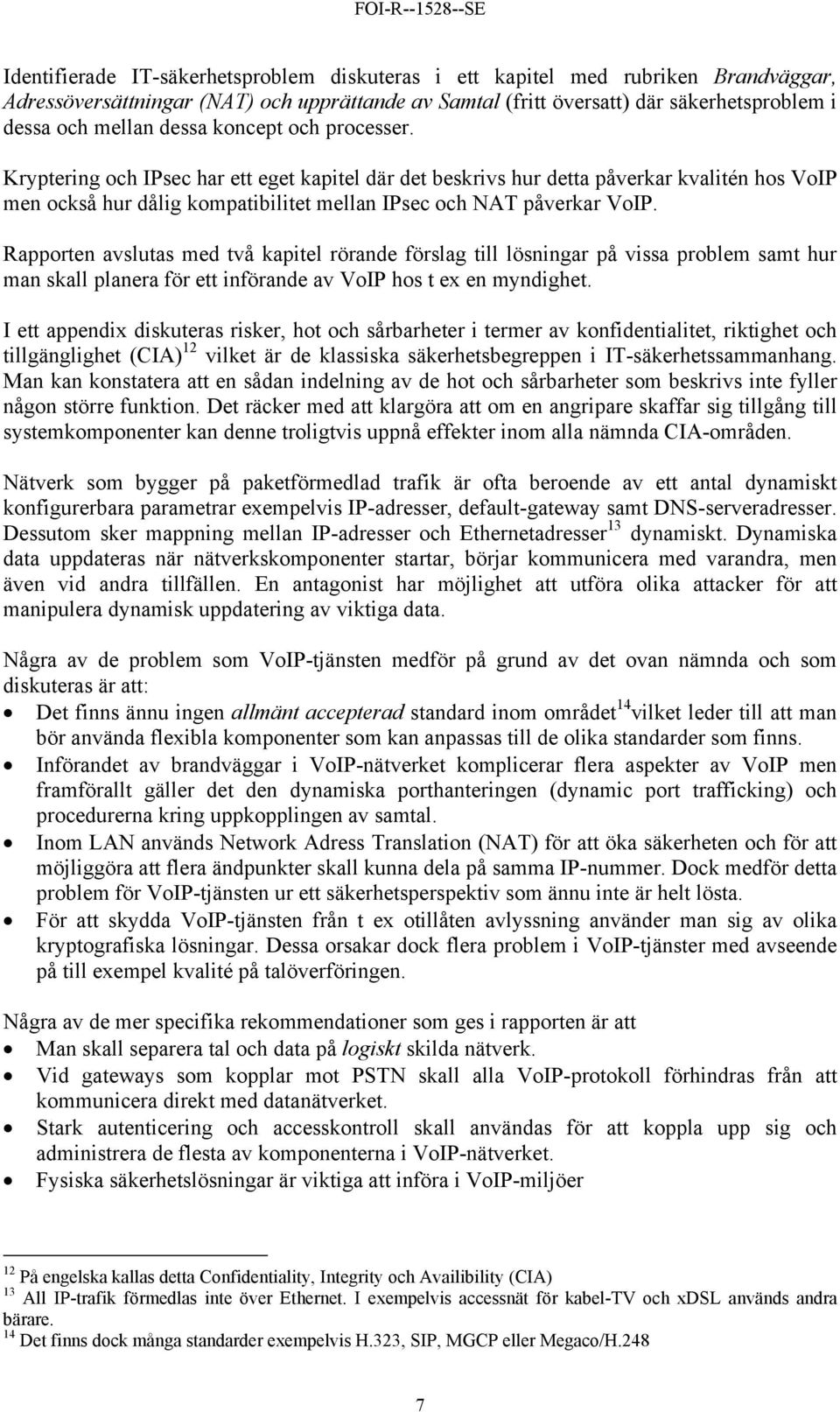 Rapporten avslutas med två kapitel rörande förslag till lösningar på vissa problem samt hur man skall planera för ett införande av VoIP hos t ex en myndighet.