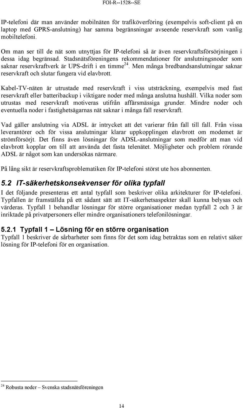 Stadsnätsföreningens rekommendationer för anslutningsnoder som saknar reservkraftverk är UPS-drift i en timme 24. Men många bredbandsanslutningar saknar reservkraft och slutar fungera vid elavbrott.