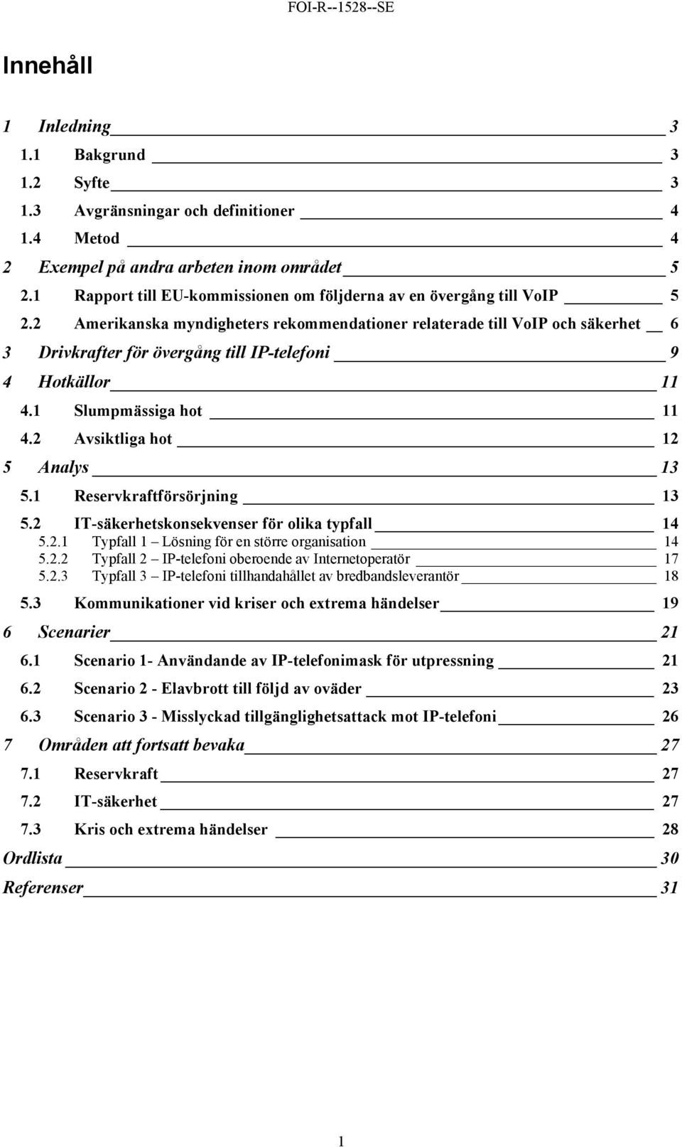 2 Amerikanska myndigheters rekommendationer relaterade till VoIP och säkerhet 6 3 Drivkrafter för övergång till IP-telefoni 9 4 Hotkällor 11 4.1 Slumpmässiga hot 11 4.