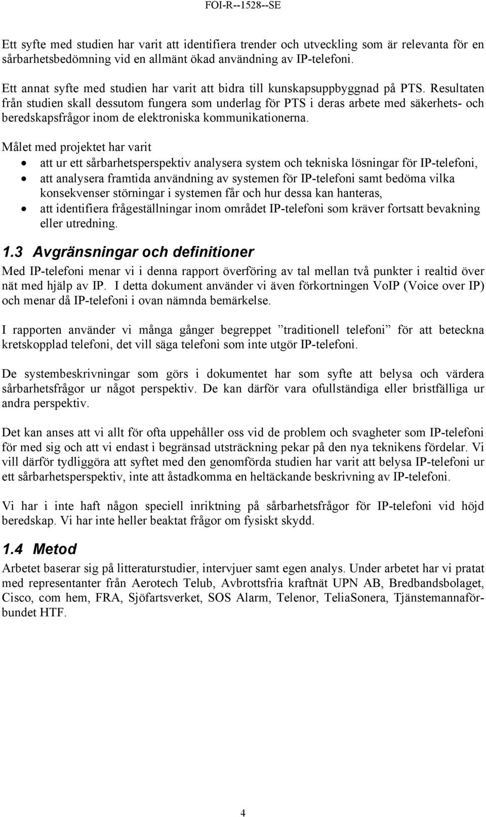 Resultaten från studien skall dessutom fungera som underlag för PTS i deras arbete med säkerhets- och beredskapsfrågor inom de elektroniska kommunikationerna.