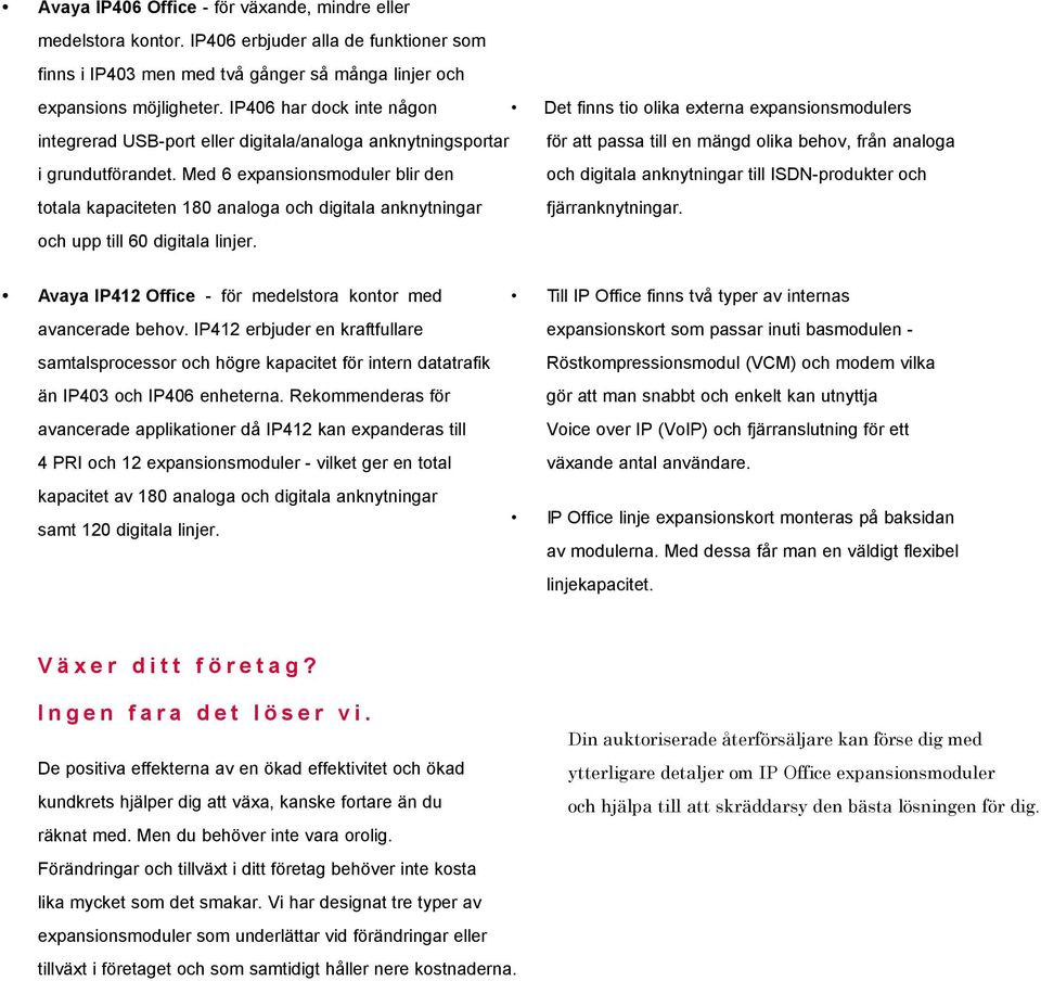 Med 6 expansionsmoduler blir den totala kapaciteten 180 analoga och digitala anknytningar och upp till 60 digitala linjer.