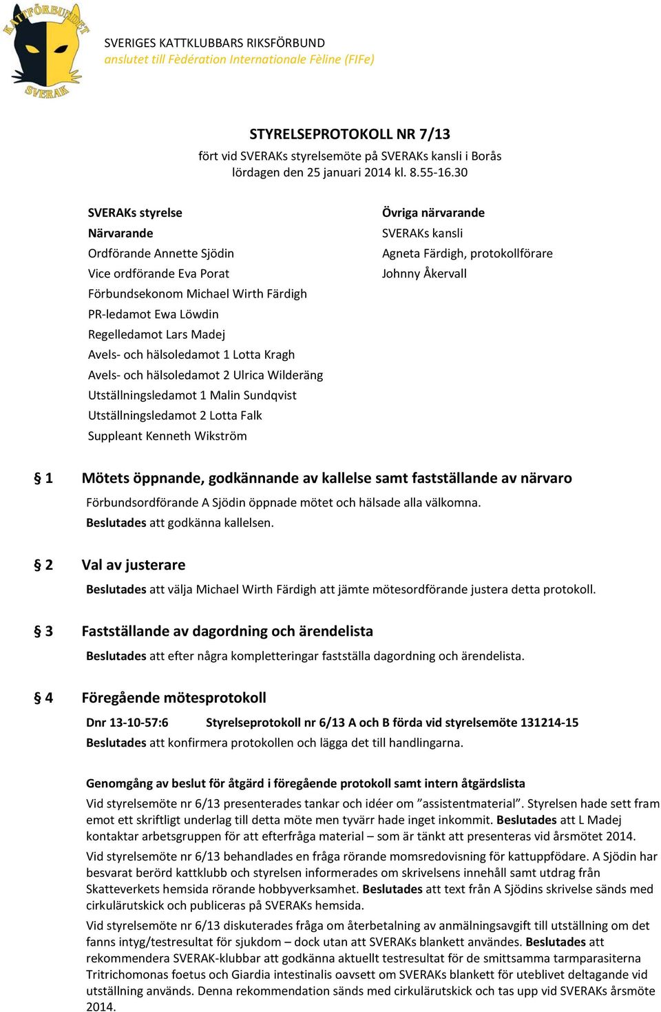 30 SVERAKs styrelse Närvarande Ordförande Annette Sjödin Vice ordförande Eva Porat Förbundsekonom Michael Wirth Färdigh PR-ledamot Ewa Löwdin Regelledamot Lars Madej Avels- och hälsoledamot 1 Lotta