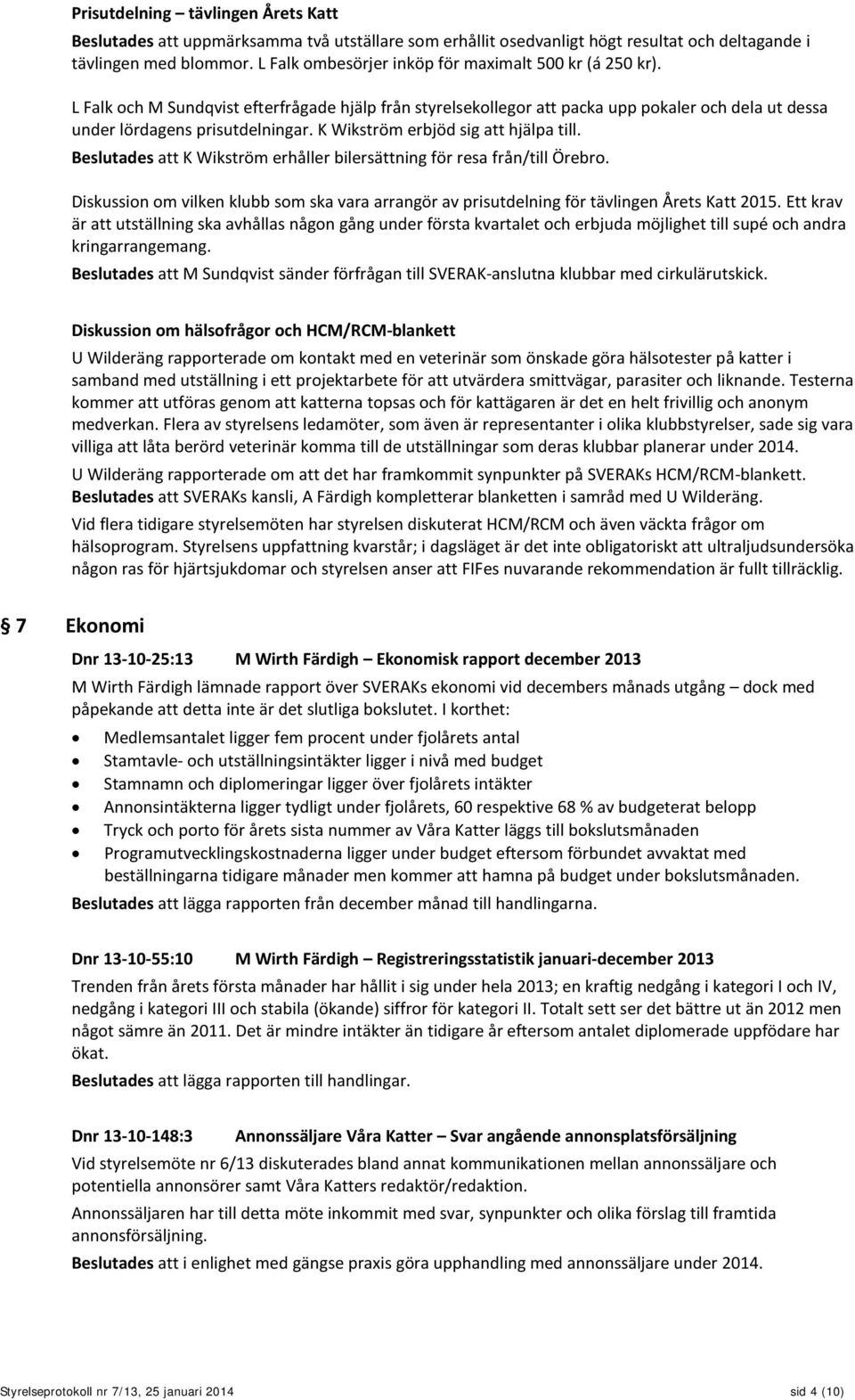 K Wikström erbjöd sig att hjälpa till. Beslutades att K Wikström erhåller bilersättning för resa från/till Örebro.