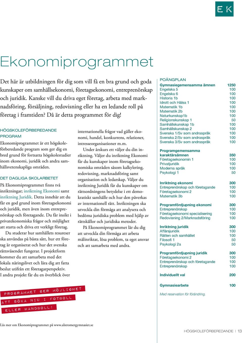 HÖGSKOLEFÖRBEREDANDE PROGRAM Ekonomiprogrammet är ett högskoleförberedande program som ger dig en bred grund för fortsatta högskolestudier inom ekonomi, juridik och andra samhällsvetenskapliga