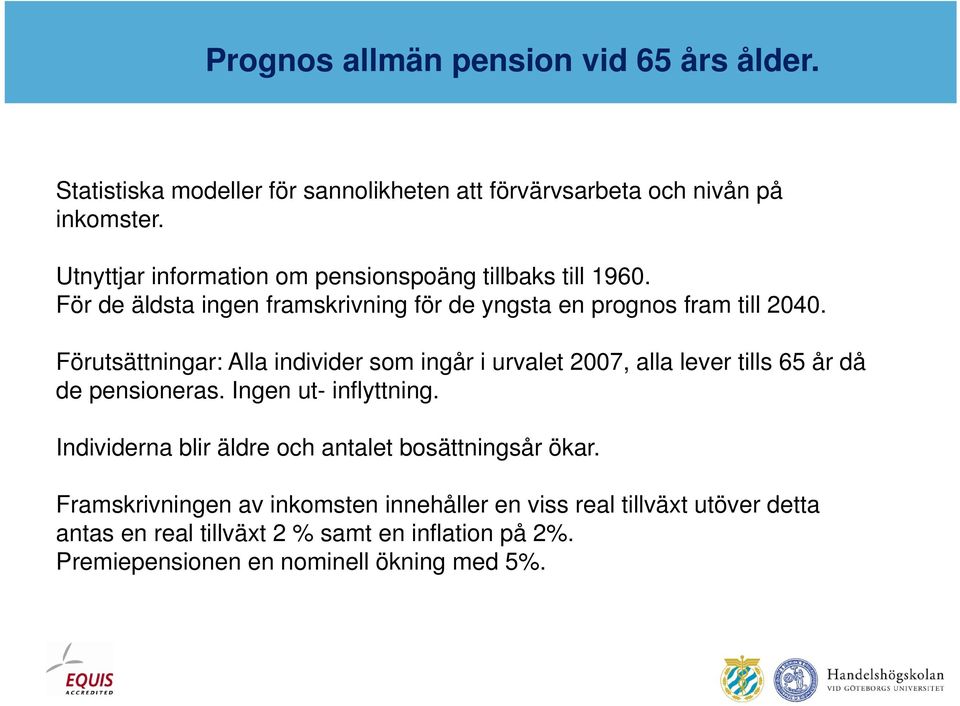 Förutsättningar: Alla individer som ingår i urvalet 2007, alla lever tills 65 år då de pensioneras. Ingen ut- inflyttning.