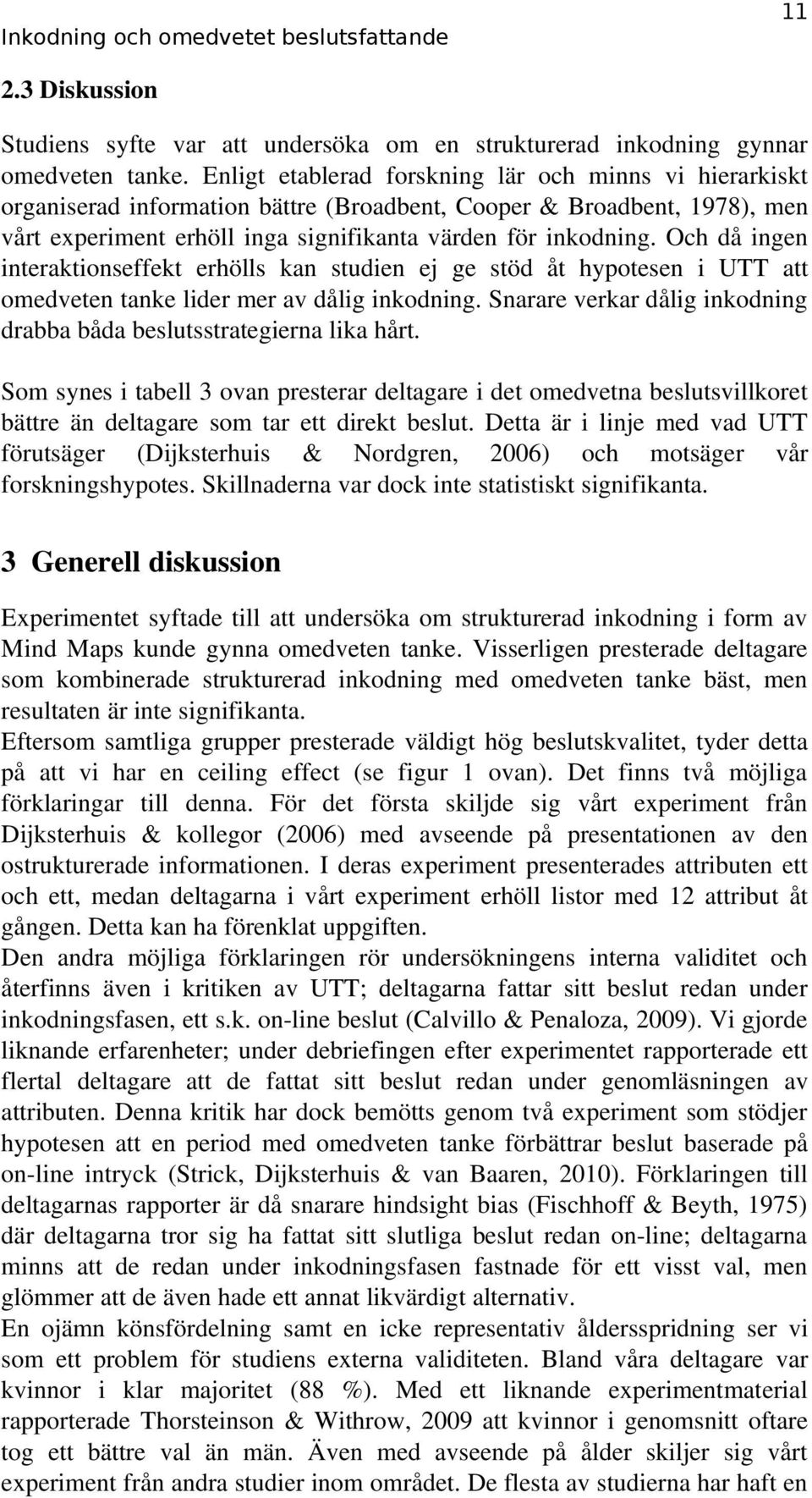 Och då ingen interaktionseffekt erhölls kan studien ej ge stöd åt hypotesen i UTT att omedveten tanke lider mer av dålig inkodning.