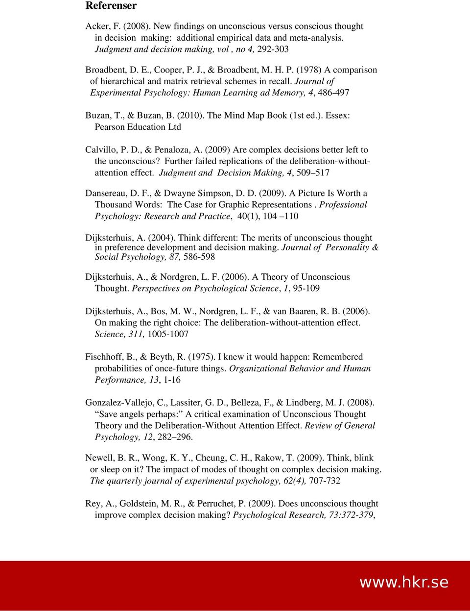 Journal of Experimental Psychology: Human Learning ad Memory, 4, 486 497 Buzan, T., & Buzan, B. (2010). The Mind Map Book (1st ed.). Essex: Pearson Education Ltd Calvillo, P. D., & Penaloza, A.