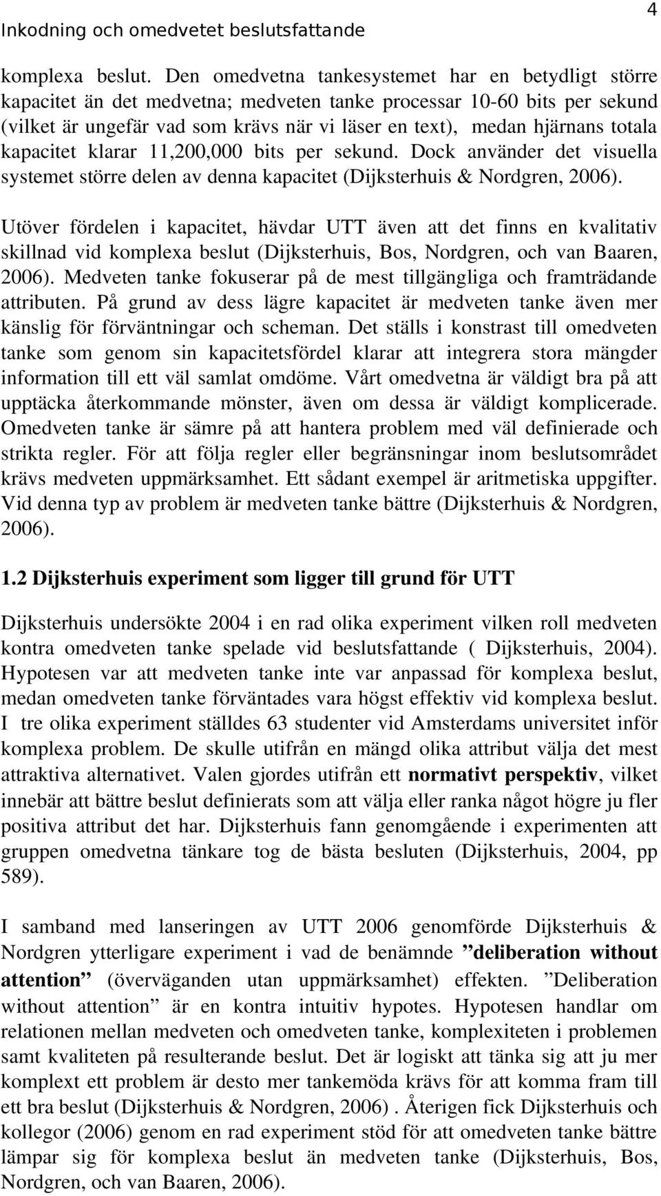 totala kapacitet klarar 11,200,000 bits per sekund. Dock använder det visuella systemet större delen av denna kapacitet (Dijksterhuis & Nordgren, 2006).