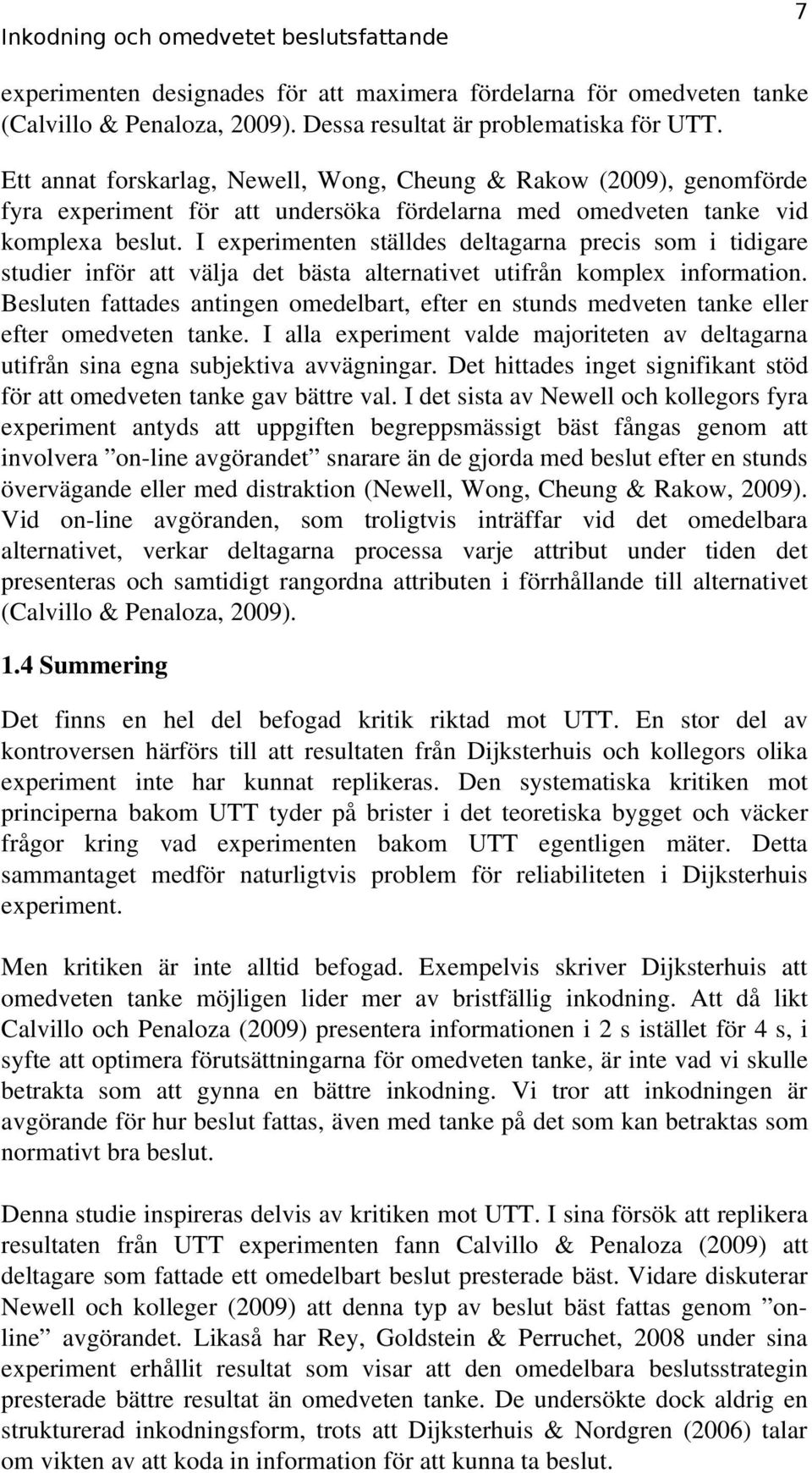 I experimenten ställdes deltagarna precis som i tidigare studier inför att välja det bästa alternativet utifrån komplex information.