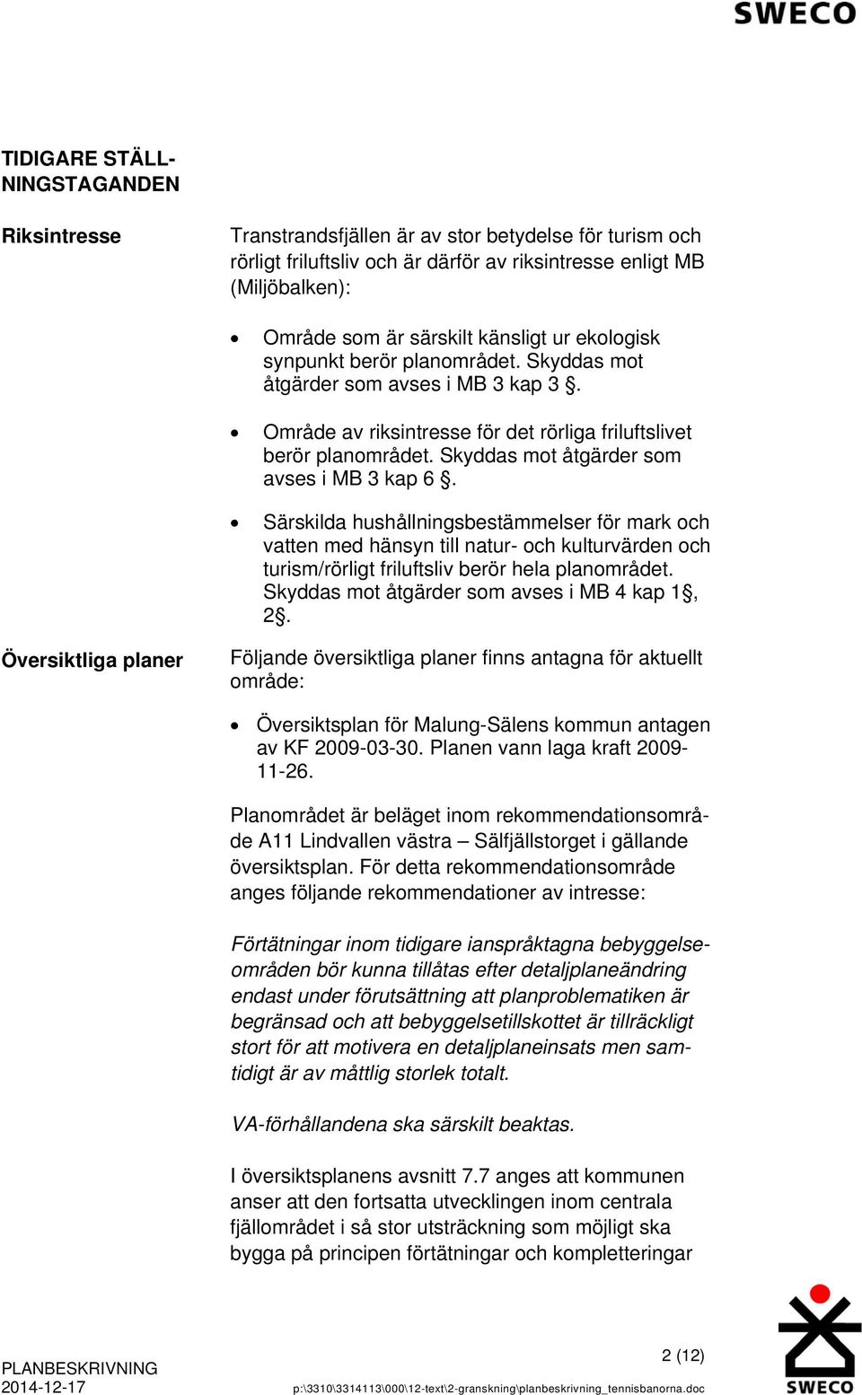 Skyddas mot åtgärder som avses i MB 3 kap 6. Särskilda hushållningsbestämmelser för mark och vatten med hänsyn till natur- och kulturvärden och turism/rörligt friluftsliv berör hela planområdet.