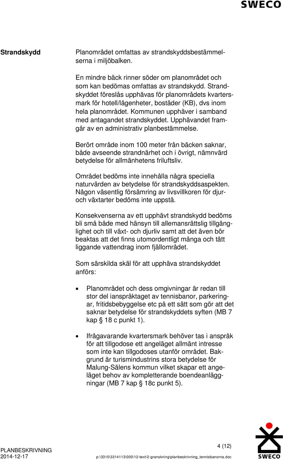 Upphävandet framgår av en administrativ planbestämmelse. Berört område inom 100 meter från bäcken saknar, både avseende strandnärhet och i övrigt, nämnvärd betydelse för allmänhetens friluftsliv.