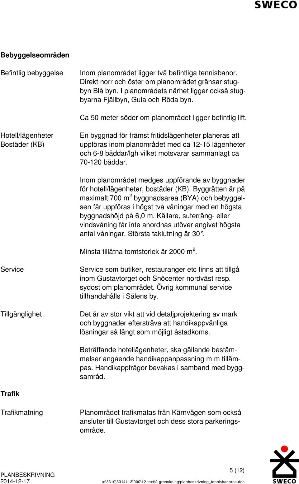 Hotell/lägenheter Bostäder (KB) En byggnad för främst fritidslägenheter planeras att uppföras inom planområdet med ca 12-15 lägenheter och 6-8 bäddar/lgh vilket motsvarar sammanlagt ca 70-120 bäddar.