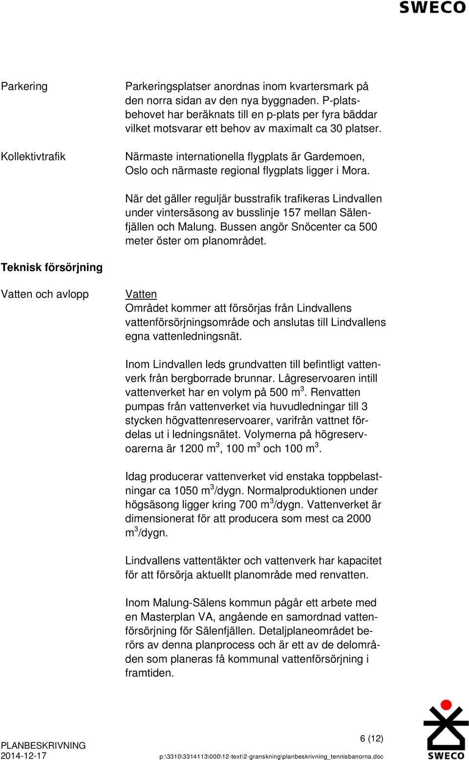 Närmaste internationella flygplats är Gardemoen, Oslo och närmaste regional flygplats ligger i Mora.